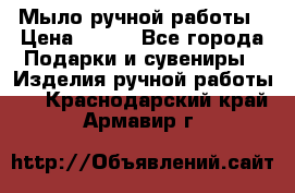 Мыло ручной работы › Цена ­ 200 - Все города Подарки и сувениры » Изделия ручной работы   . Краснодарский край,Армавир г.